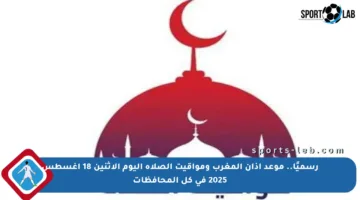 رسميًا.. موعد أذان المغرب ومواقيت الصلاة اليوم الإثنين 18 أغسطس 2025 في كل المحافظات